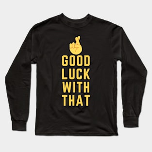 Good Luck With That! Long Sleeve T-Shirt